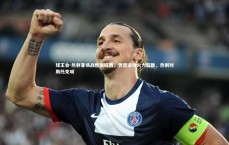 球王会-热刺客场战胜斯旺西，凭借进攻火力取胜，热刺对斯托克城