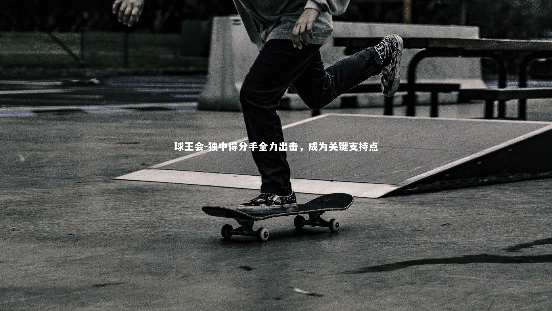 球王会-独中得分手全力出击，成为关键支持点