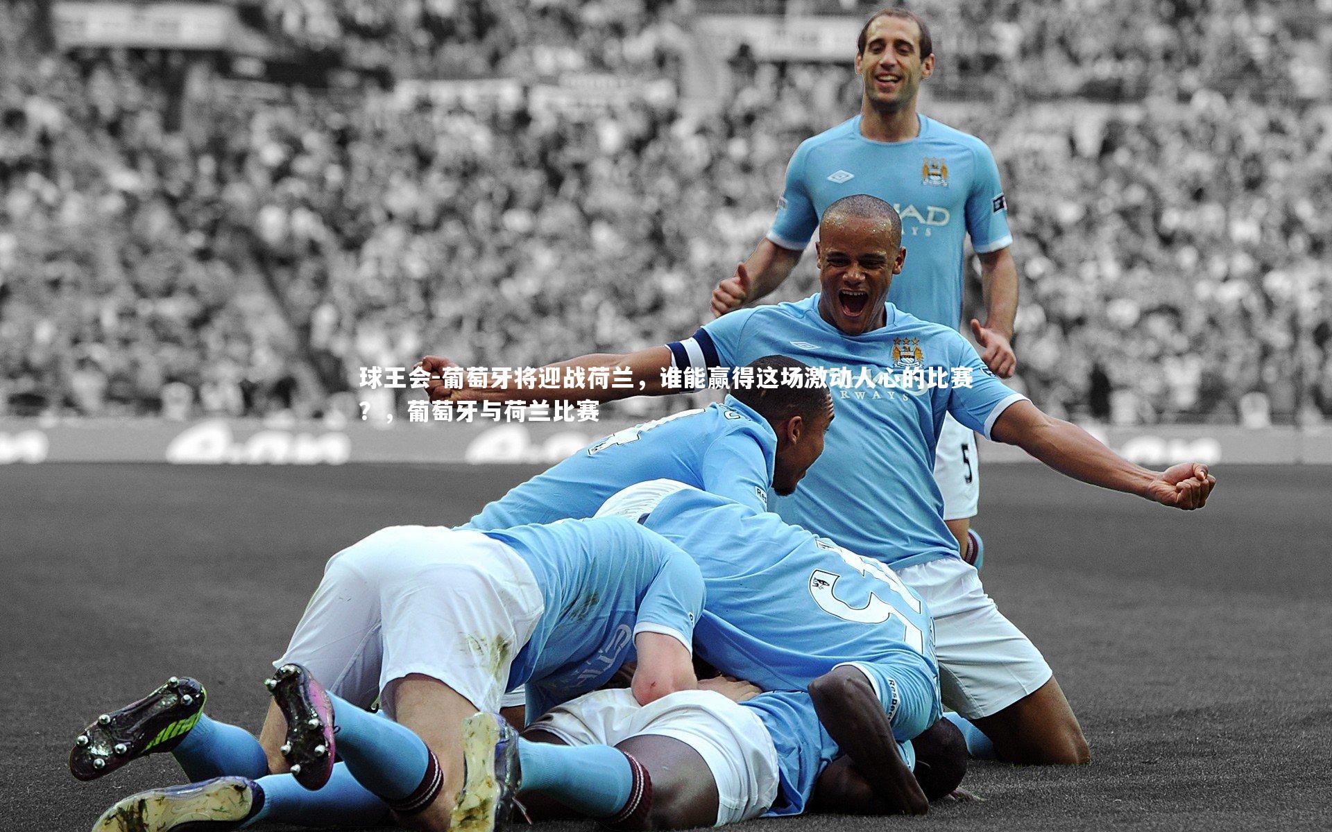 葡萄牙将迎战荷兰，谁能赢得这场激动人心的比赛？，葡萄牙与荷兰比赛