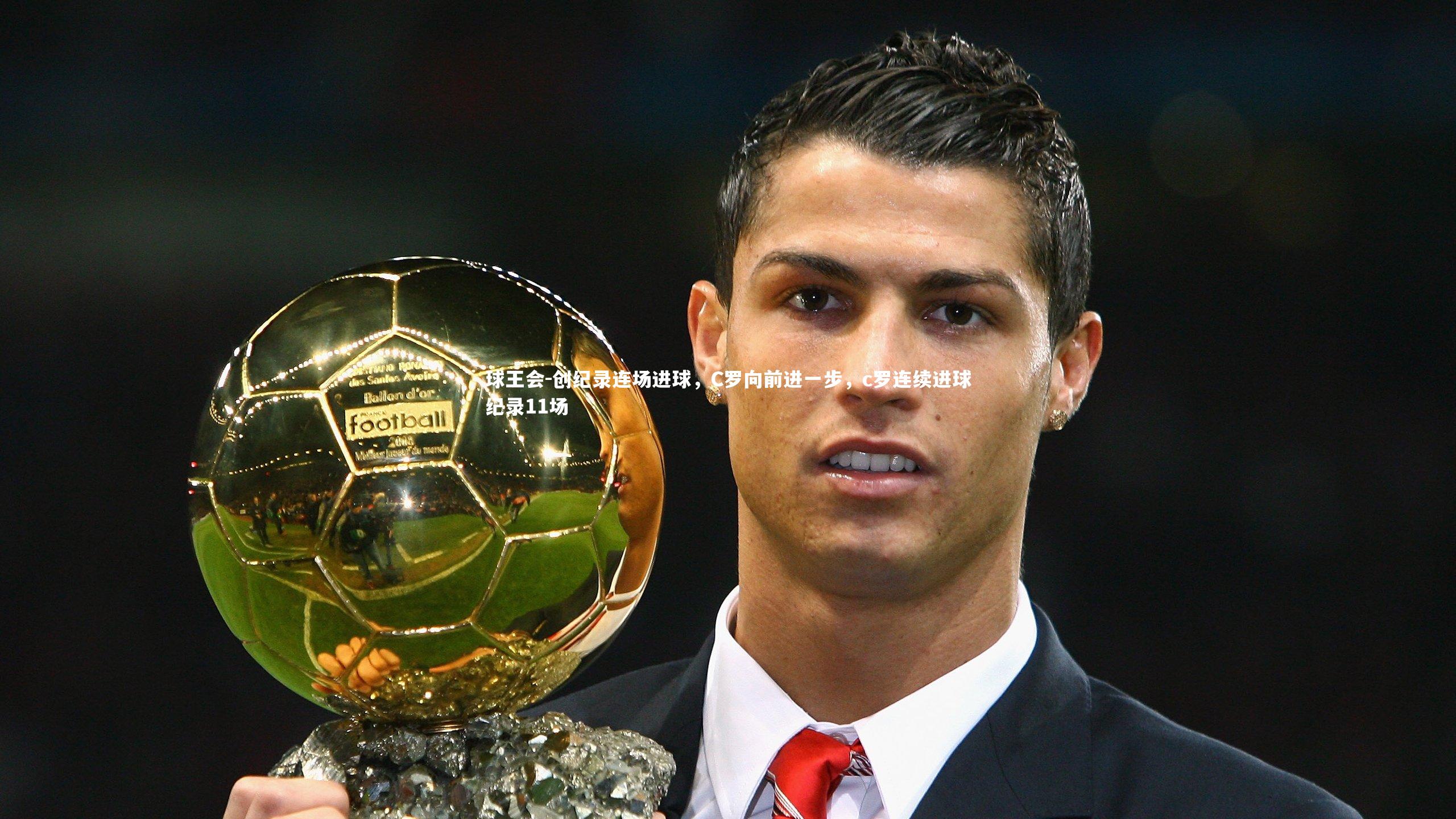 创纪录连场进球，C罗向前进一步，c罗连续进球纪录11场