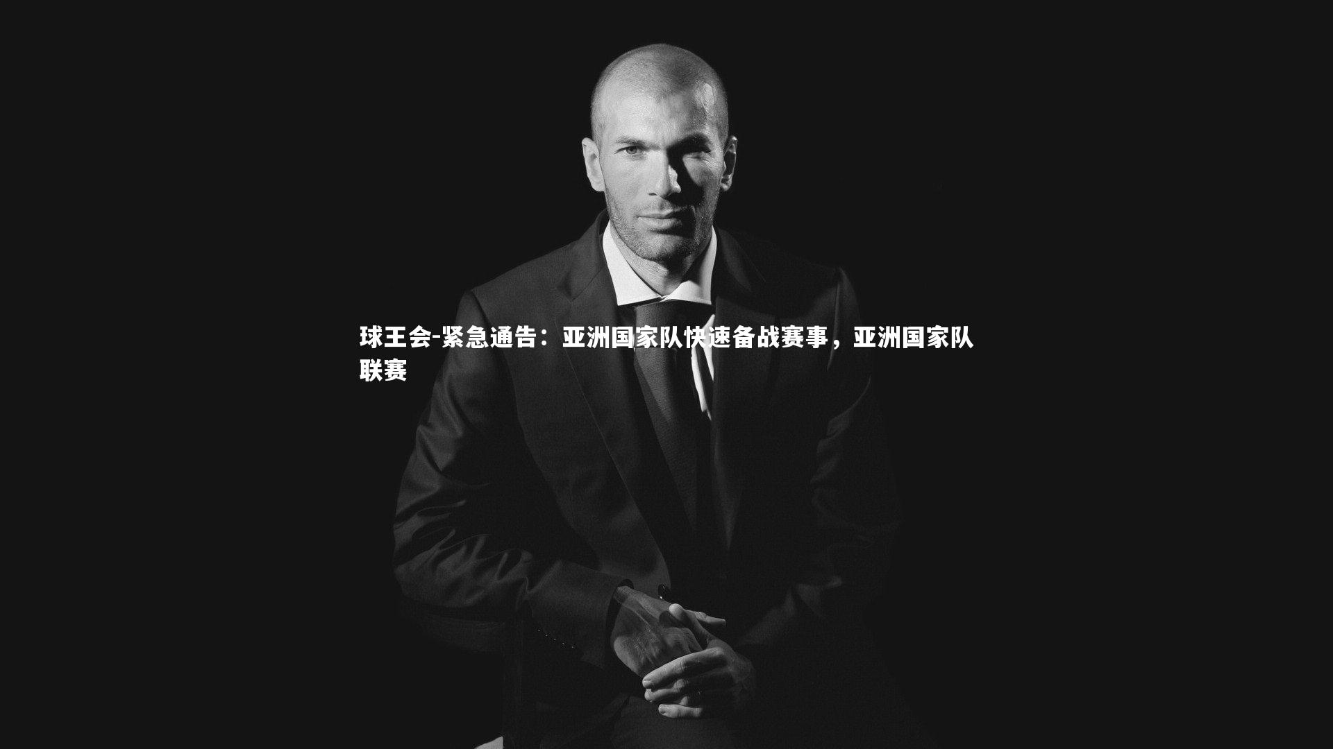 紧急通告：亚洲国家队快速备战赛事，亚洲国家队联赛