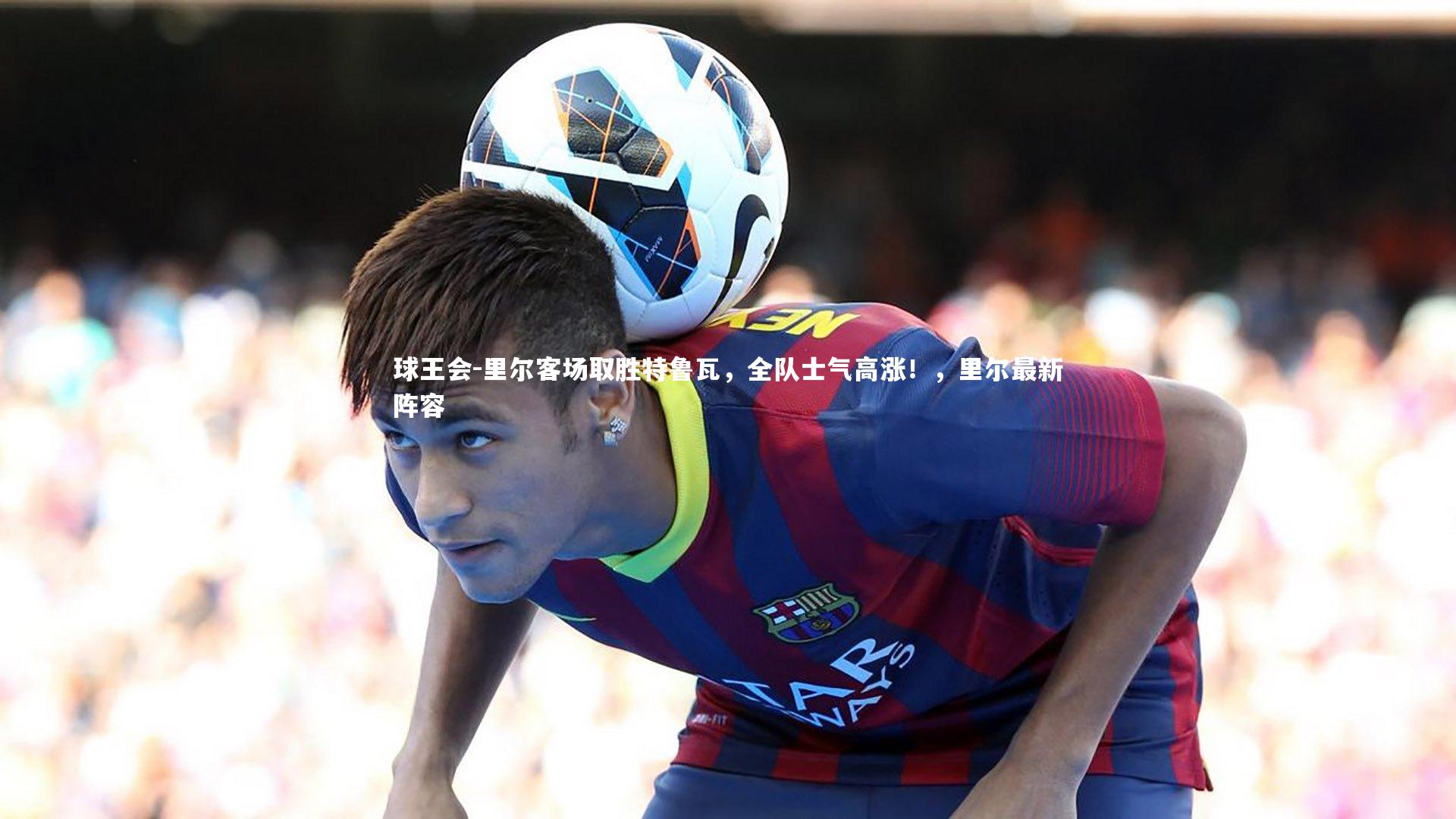 里尔客场取胜特鲁瓦，全队士气高涨！，里尔最新阵容