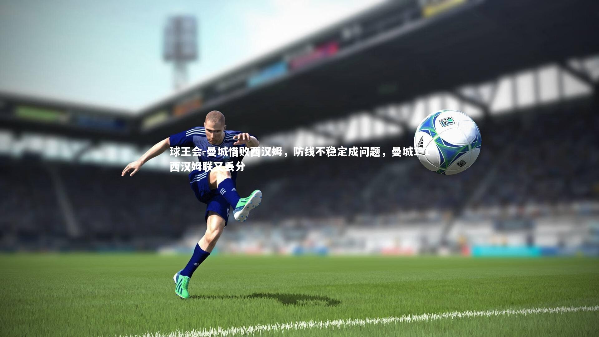球王会-曼城惜败西汉姆，防线不稳定成问题，曼城1-1西汉姆联又丢分