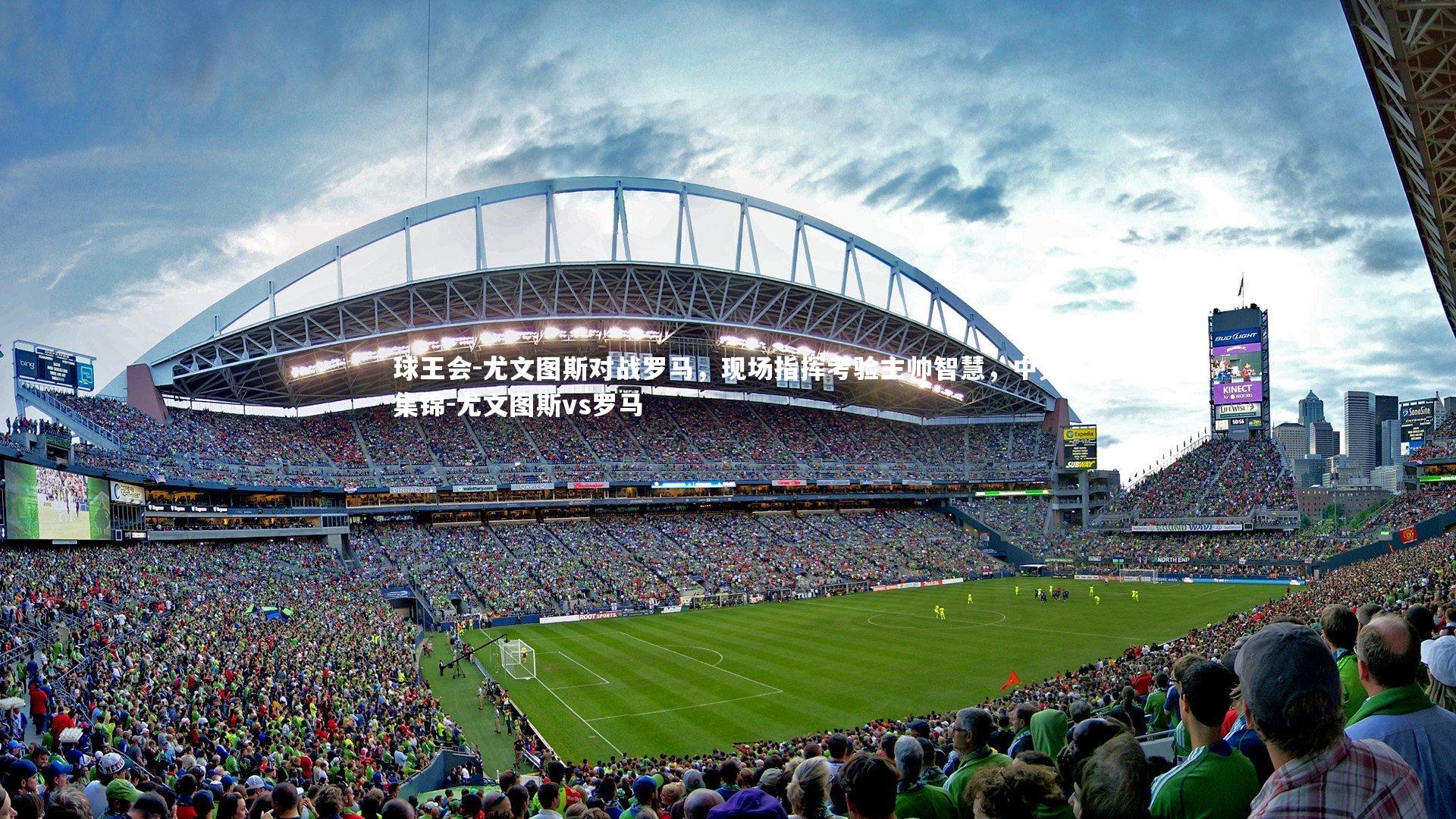 球王会-尤文图斯对战罗马，现场指挥考验主帅智慧，中文集锦-尤文图斯vs罗马