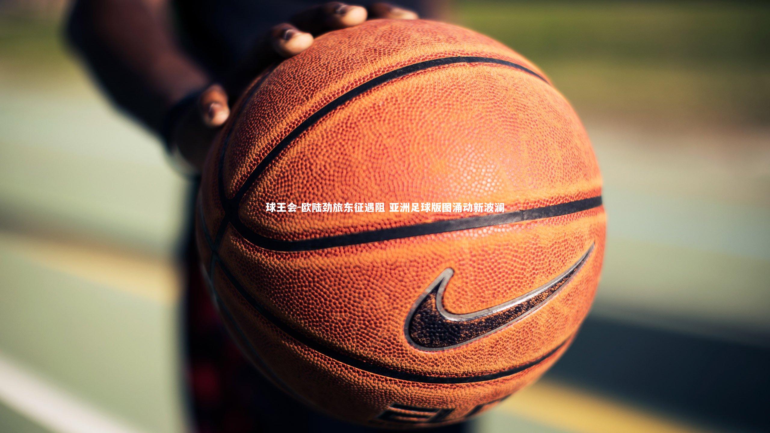 欧陆劲旅东征遇阻 亚洲足球版图涌动新波澜